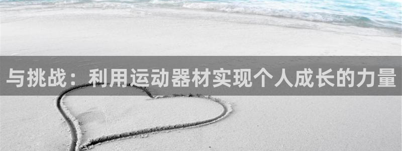 yy易游体育官网下载平台是正规平台吗:与挑战:利用运动器材实