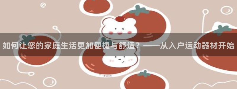 yy易游体育官网下载招商电话号码是多少号:如何让您的家庭生活
